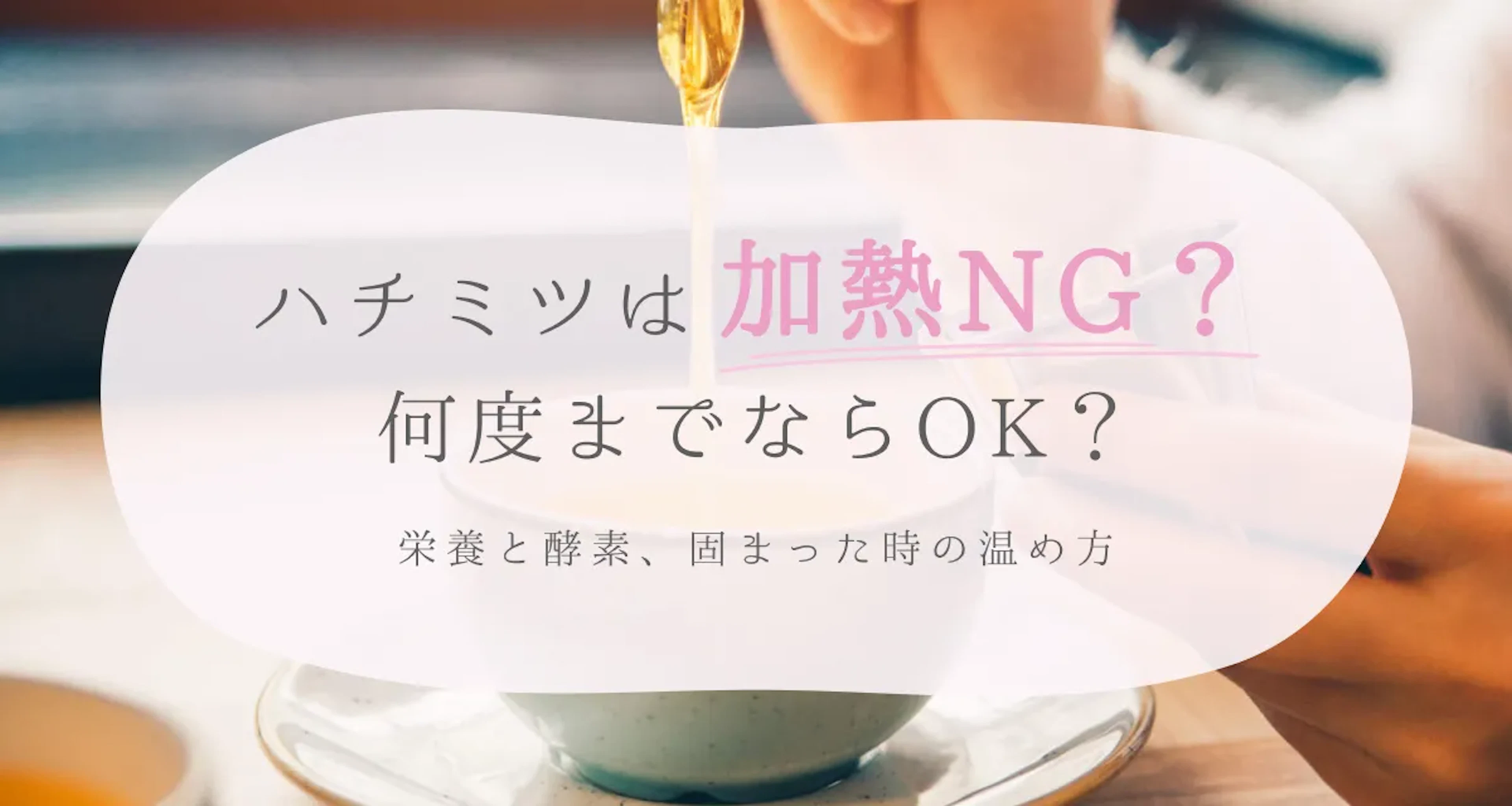 ハチミツは加熱したらだめ？何度までOK？栄養と酵素、固まった時の温め方