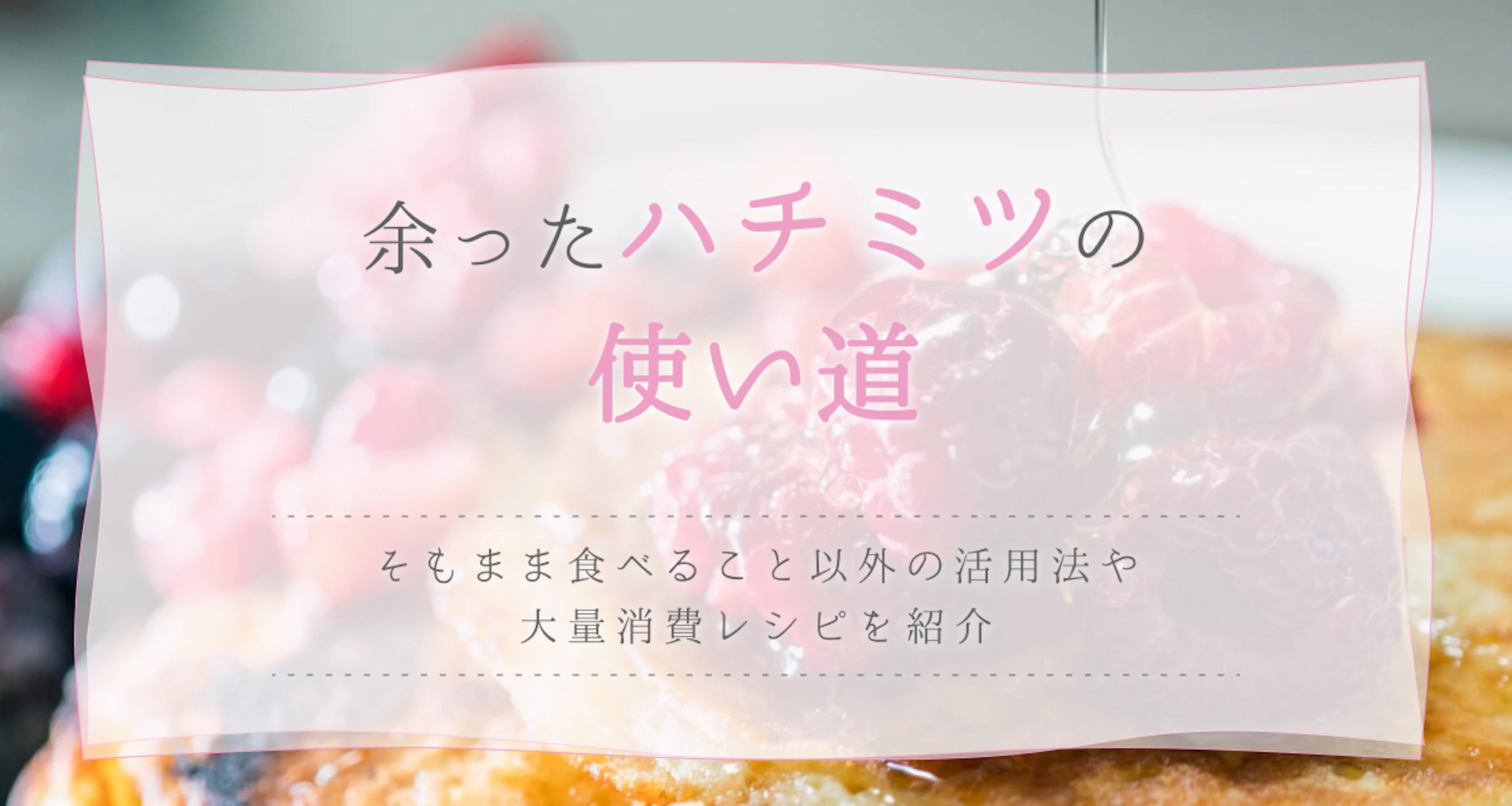 余ったハチミツの使い道！利活用のポイントや大量消費レシピも紹介