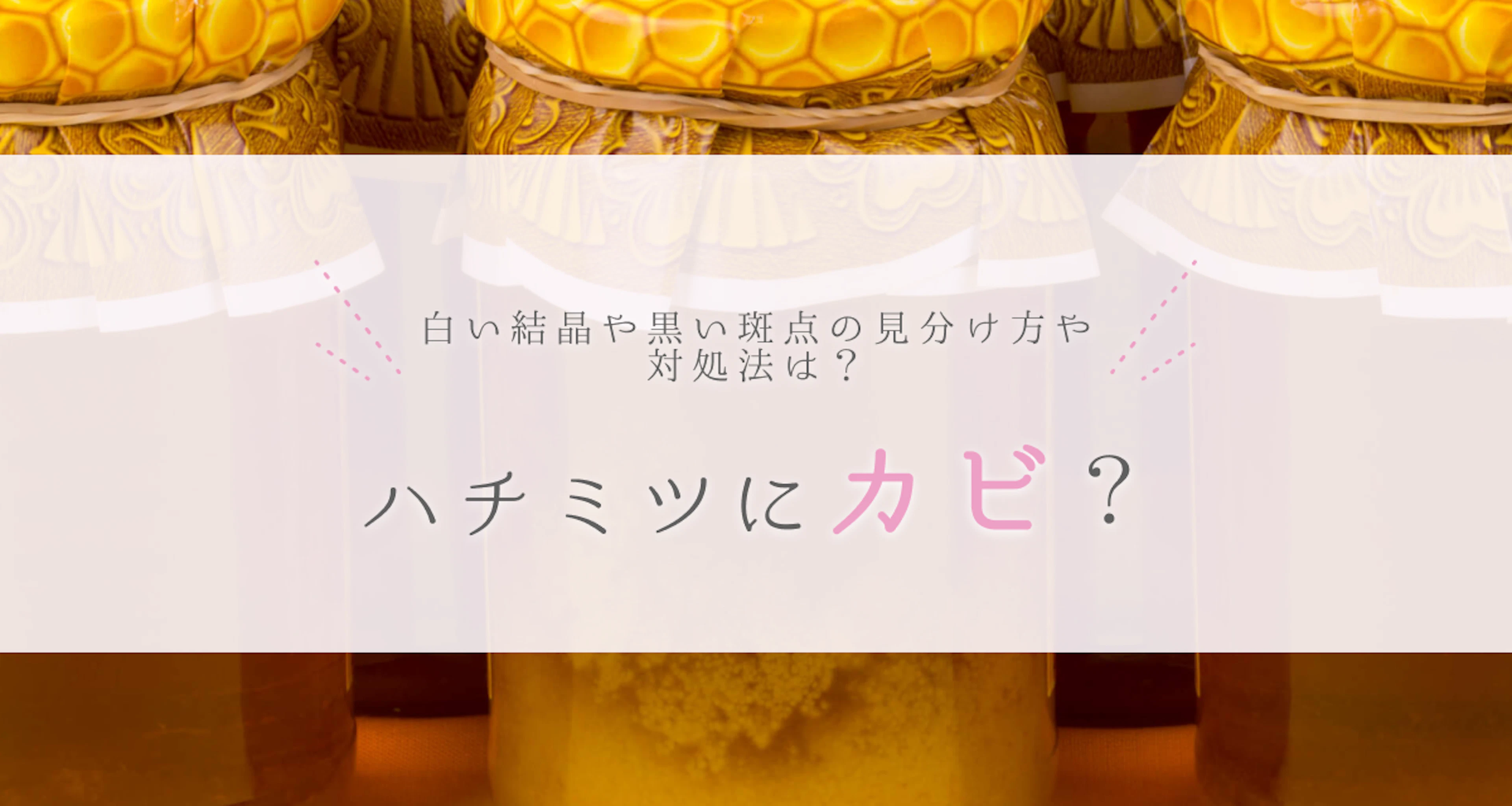 ハチミツにカビ?白い結晶や黒い斑点の見分け方や対処法は?